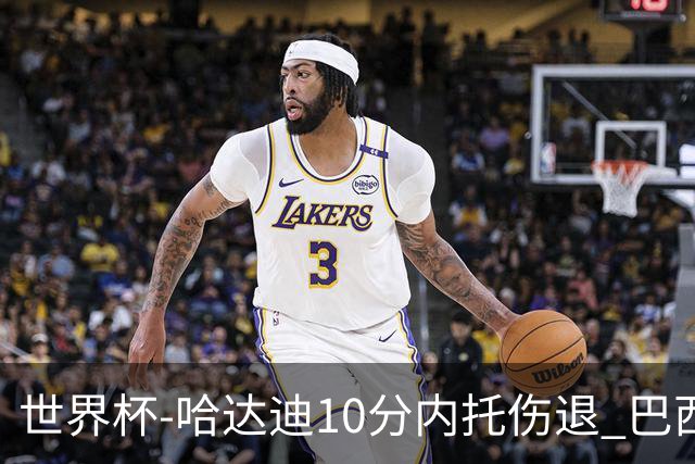 世界杯-哈达迪10分内托伤退 巴西大胜伊朗41分