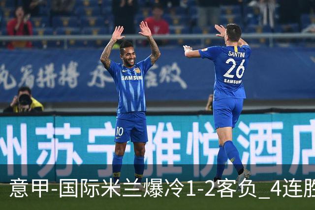 意甲-国际米兰爆冷1-2客负 4连胜终结失登顶良机