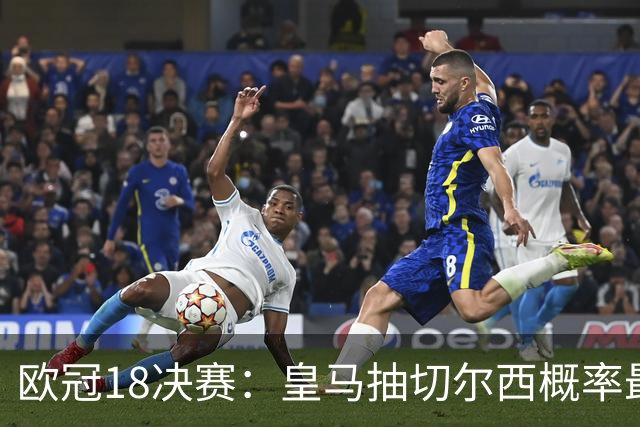欧冠1/8决赛：皇马抽切尔西概率最高 巴黎场场硬仗